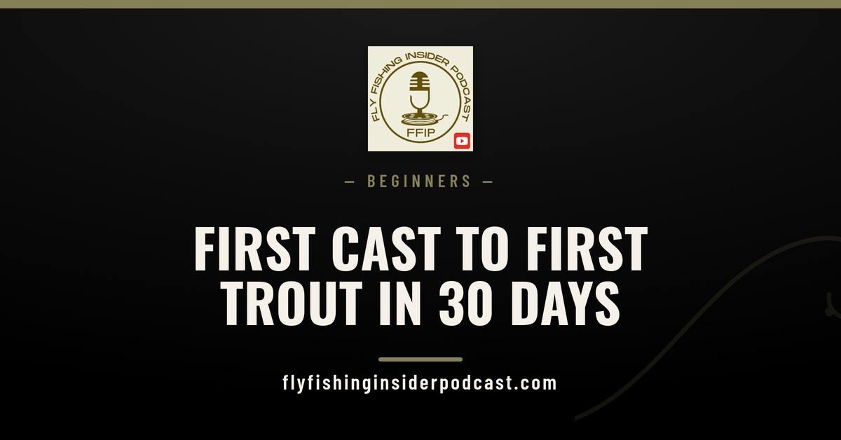 Fly Fishing Insider Podcast cover reading First Cast to First Trout in 30 Days for a beginner fly fishing plan