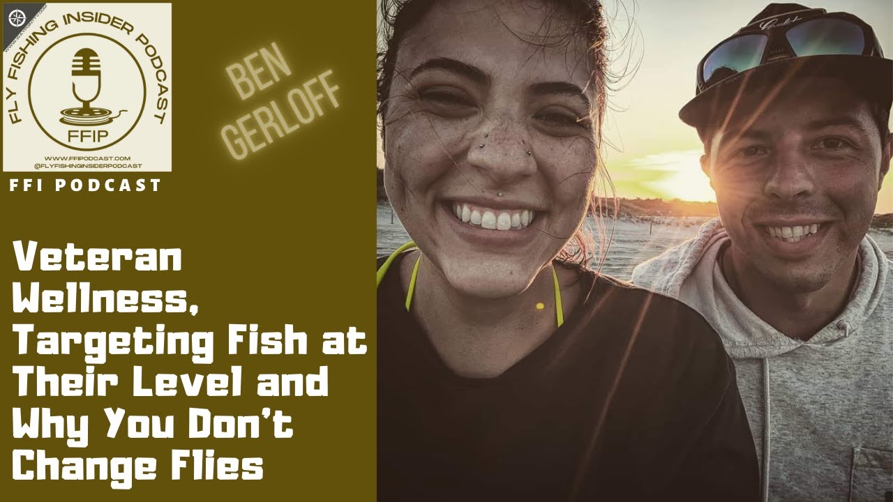 Veteran Wellness, Targeting Fish at Their Level and Why You Don't Change Flies - Ben Gerloff - Fly Fishing Insider Podcast episode thumbnail