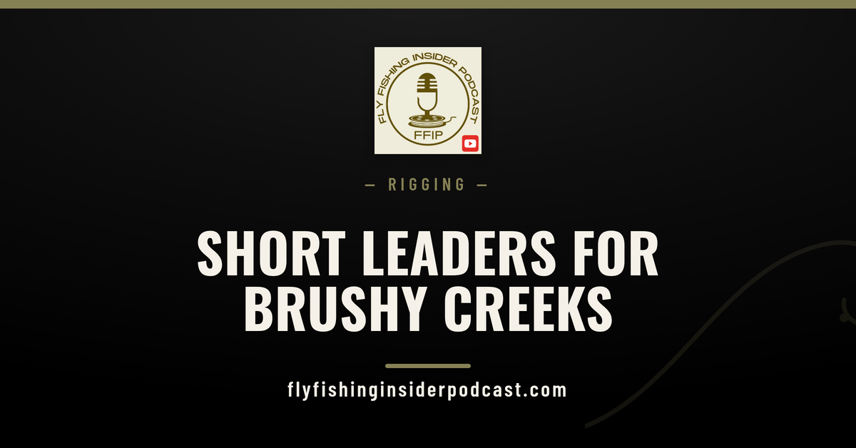 Fly Fishing Insider Podcast cover reading Short Leaders for Brushy Creeks, a small stream leader guide